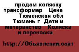 продам коляску трансформер › Цена ­ 2 000 - Тюменская обл., Тюмень г. Дети и материнство » Коляски и переноски   